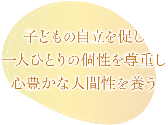 子どもの自立を促し　一人ひとりの個性を尊重し　心豊かな人間性を養う